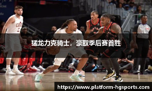 猛龙力克骑士，豪取季后赛首胜