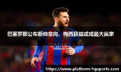 巴塞罗那公布新帅意向，梅西获益或成最大赢家