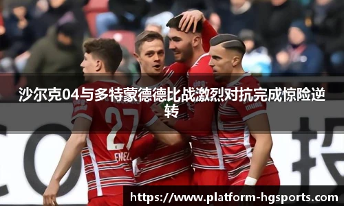 沙尔克04与多特蒙德德比战激烈对抗完成惊险逆转