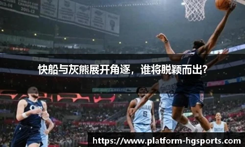 快船与灰熊展开角逐，谁将脱颖而出？