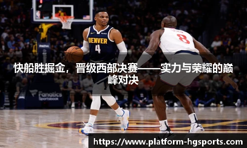 快船胜掘金，晋级西部决赛——实力与荣耀的巅峰对决
