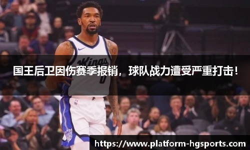 国王后卫因伤赛季报销，球队战力遭受严重打击！