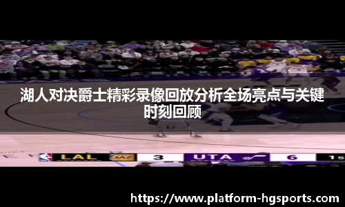 湖人对决爵士精彩录像回放分析全场亮点与关键时刻回顾