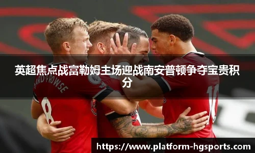 英超焦点战富勒姆主场迎战南安普顿争夺宝贵积分