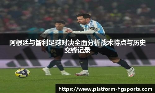 阿根廷与智利足球对决全面分析战术特点与历史交锋记录