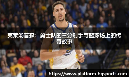 克莱汤普森：勇士队的三分射手与篮球场上的传奇故事