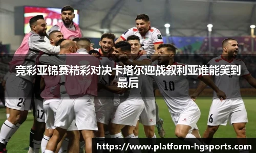 竞彩亚锦赛精彩对决卡塔尔迎战叙利亚谁能笑到最后