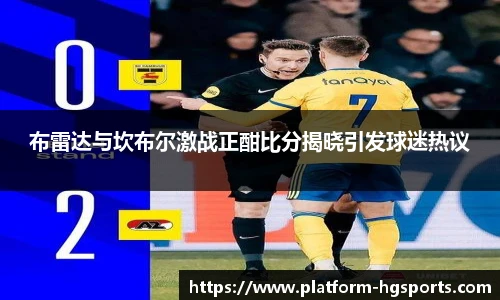 布雷达与坎布尔激战正酣比分揭晓引发球迷热议