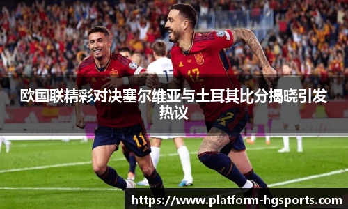 欧国联精彩对决塞尔维亚与土耳其比分揭晓引发热议