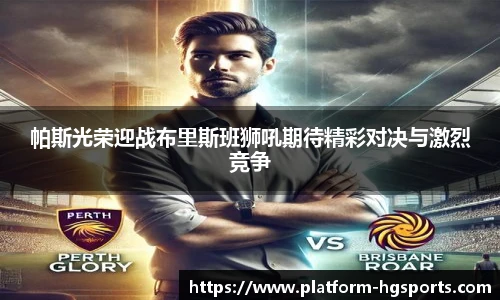 帕斯光荣迎战布里斯班狮吼期待精彩对决与激烈竞争