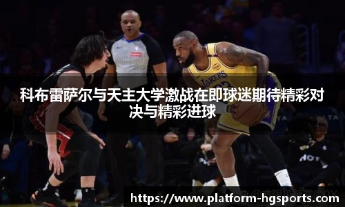 科布雷萨尔与天主大学激战在即球迷期待精彩对决与精彩进球
