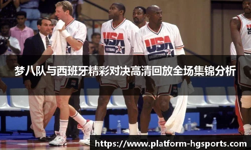 梦八队与西班牙精彩对决高清回放全场集锦分析