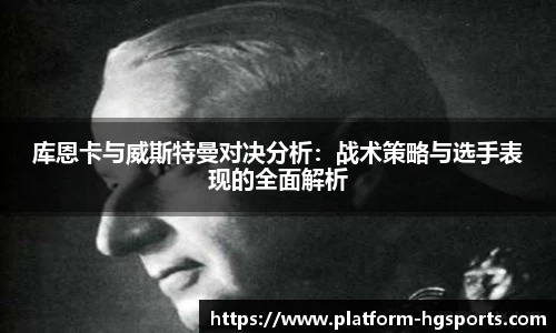 库恩卡与威斯特曼对决分析：战术策略与选手表现的全面解析