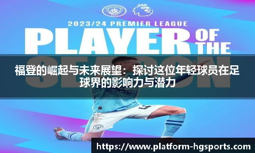 福登的崛起与未来展望：探讨这位年轻球员在足球界的影响力与潜力