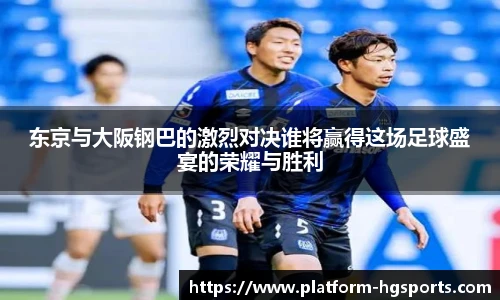 东京与大阪钢巴的激烈对决谁将赢得这场足球盛宴的荣耀与胜利