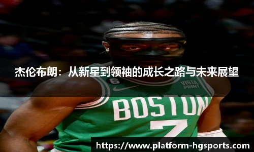 杰伦布朗：从新星到领袖的成长之路与未来展望