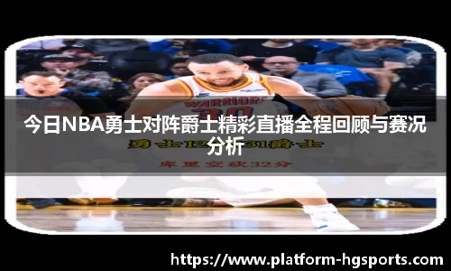 今日NBA勇士对阵爵士精彩直播全程回顾与赛况分析