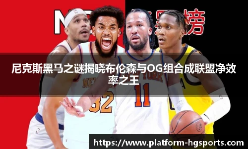 尼克斯黑马之谜揭晓布伦森与OG组合成联盟净效率之王