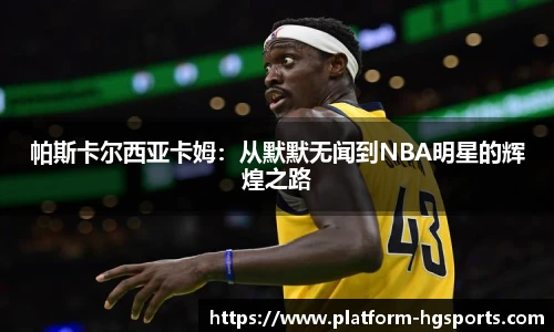 帕斯卡尔西亚卡姆：从默默无闻到NBA明星的辉煌之路