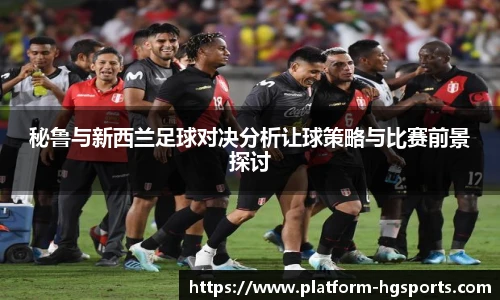 秘鲁与新西兰足球对决分析让球策略与比赛前景探讨