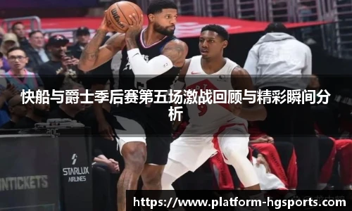 快船与爵士季后赛第五场激战回顾与精彩瞬间分析