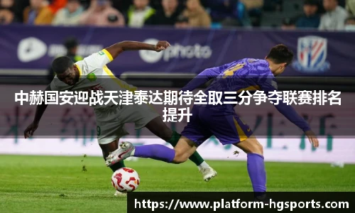 中赫国安迎战天津泰达期待全取三分争夺联赛排名提升