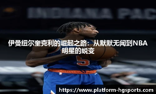伊曼纽尔奎克利的崛起之路：从默默无闻到NBA明星的蜕变