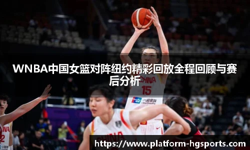 WNBA中国女篮对阵纽约精彩回放全程回顾与赛后分析