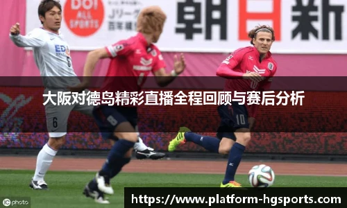 大阪对德岛精彩直播全程回顾与赛后分析